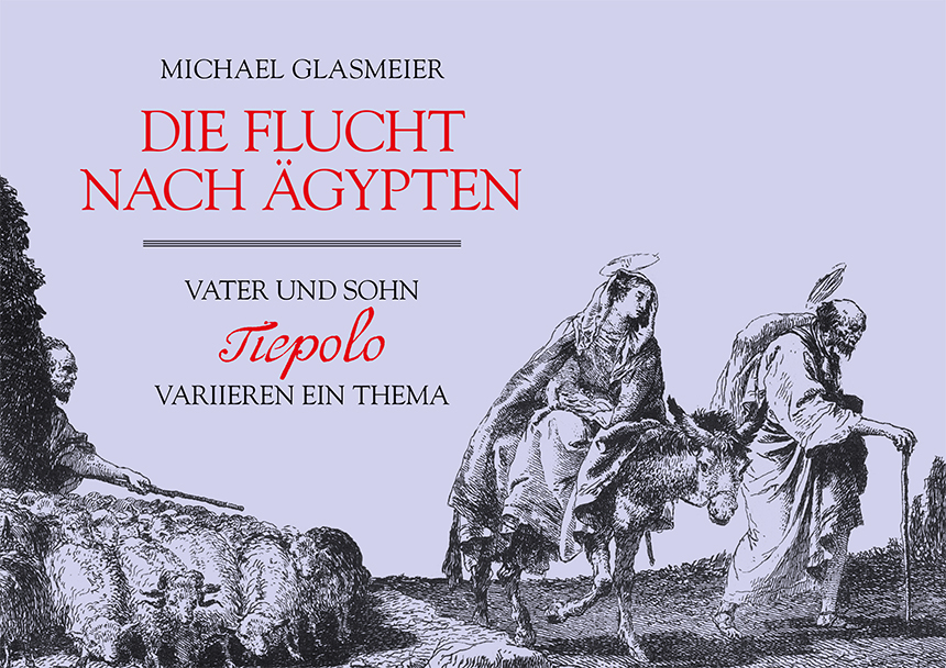 Michael Glasmeier: Die Flucht nach Ägypten. Vater und Sohn Tiepolo variieren ein Thema